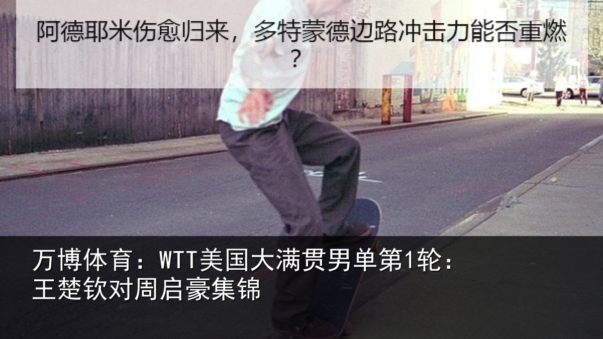 万博体育:WTT美国大满贯男单第1轮:王楚钦对周启豪集锦
