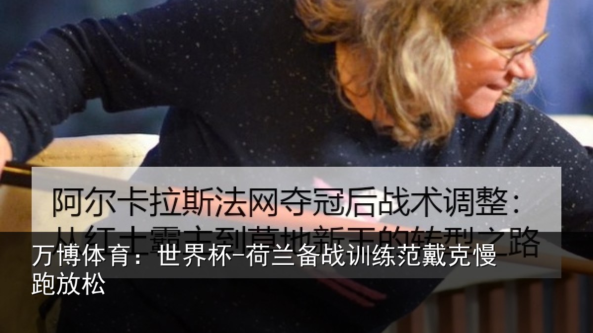 万博体育:世界杯-荷兰备战训练范戴克慢跑放松
