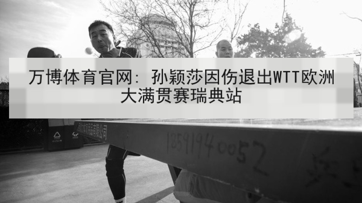 万博体育官网: 孙颖莎因伤退出WTT欧洲大满贯赛瑞典站 万博体育官网: 孙颖莎因伤退出WTT欧洲大满贯赛瑞典站