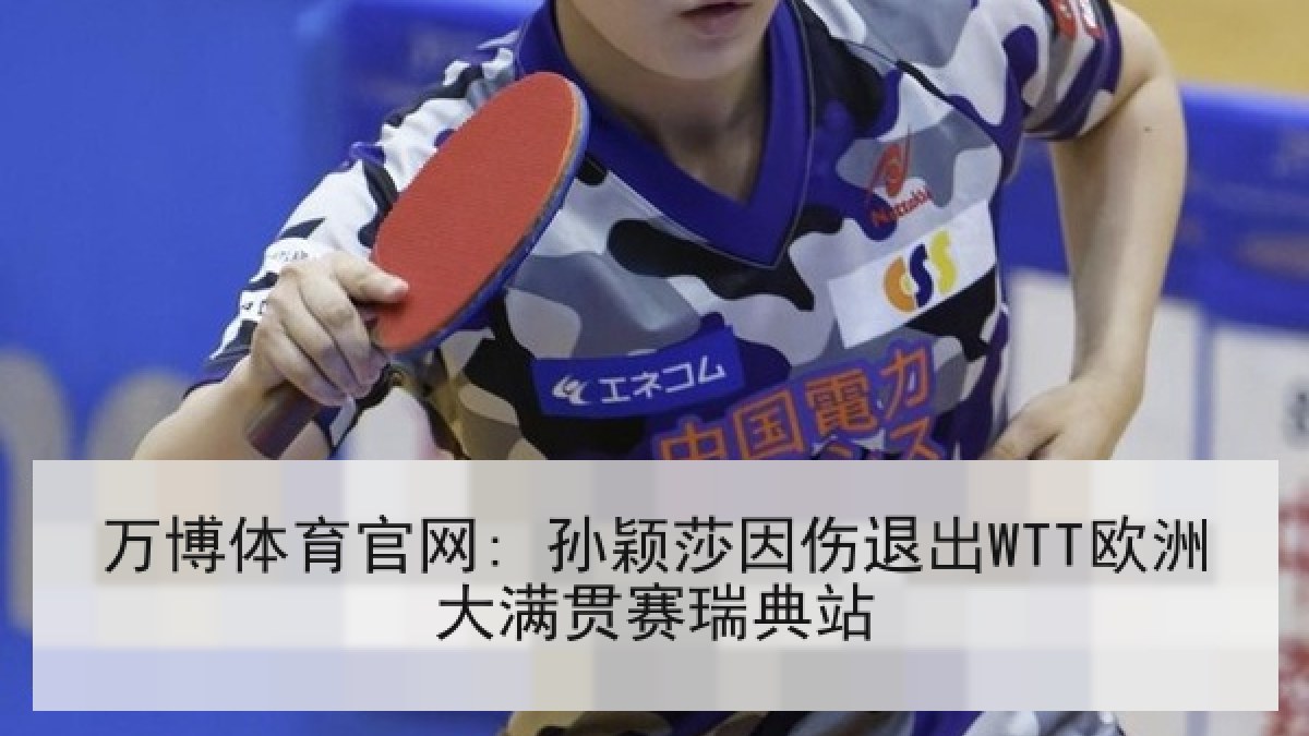 万博体育官网: 孙颖莎因伤退出WTT欧洲大满贯赛瑞典站 万博体育官网: 孙颖莎因伤退出WTT欧洲大满贯赛瑞典站