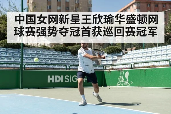 中国女网新星王欣瑜华盛顿网球赛强势夺冠首获巡回赛冠军
