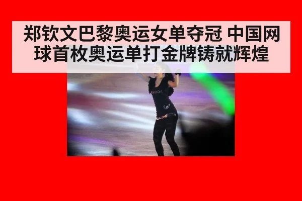 郑钦文巴黎奥运女单夺冠 中国网球首枚奥运单打金牌铸就辉煌