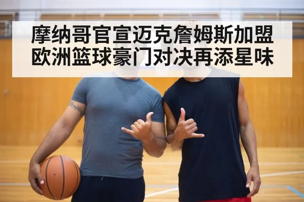 摩纳哥官宣迈克詹姆斯加盟 欧洲篮球豪门对决再添星味