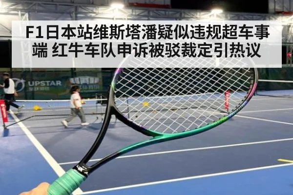 F1日本站维斯塔潘疑似违规超车事端 红牛车队申诉被驳裁定引热议