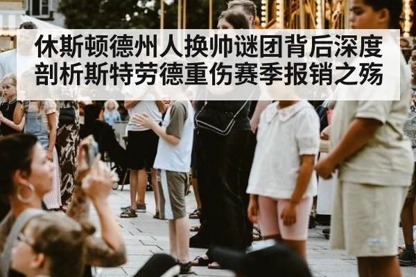 休斯顿德州人换帅谜团背后深度剖析斯特劳德重伤赛季报销之殇